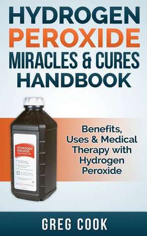 Hydrogen Peroxide Miracles & Cures Handbook de Greg Cook