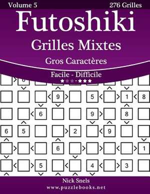 Futoshiki Grilles Mixtes Gros Caracteres - Facile a Difficile - Volume 5 - 276 Grilles de Nick Snels