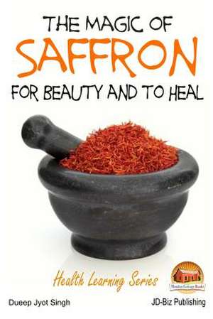 The Magic of Saffron - For Beauty and to Heal de Dueep Jyot Singh