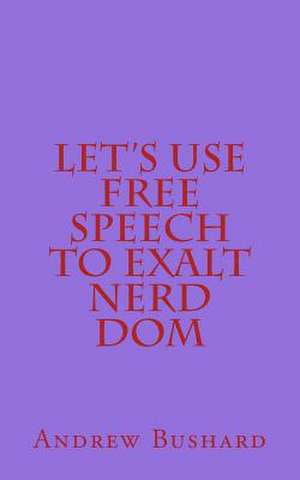 Let's Use Free Speech to Exalt Nerd Dom de Andrew Bushard