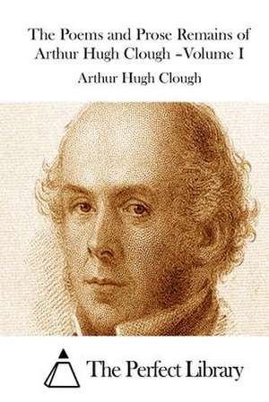 The Poems and Prose Remains of Arthur Hugh Clough -Volume I de Arthur Hugh Clough