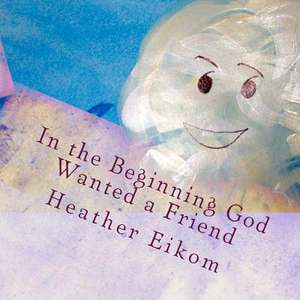 In the Beginning God Wanted a Friend de Heather Lin Eikom