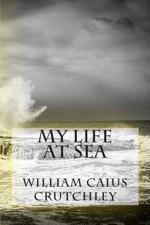 My Life at Sea de MR William Caius Crutchley