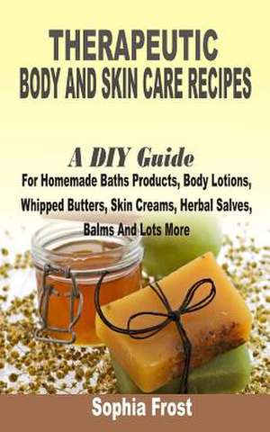 Therapeutic Body and Skin Care Recipes de Sophia Frost