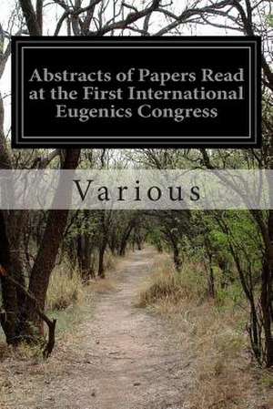 Abstracts of Papers Read at the First International Eugenics Congress de Various