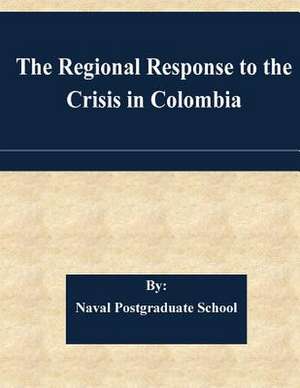 The Regional Response to the Crisis in Colombia de Naval Postgraduate School