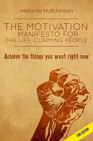 The Motivation Manifesto for the Life-Claiming People de Melanie Hutchinson