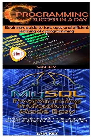 C Programming Success in a Day & MySQL Programming Professional Made Easy de Sam Key