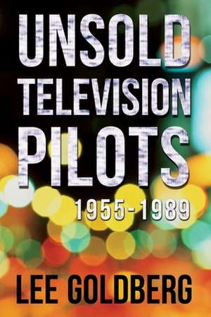 Unsold Television Pilots de Lee Goldberg