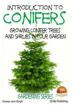 Introduction to Conifers - Growing Conifer Trees and Shrubs in Your Garden de Dueep Jyot Singh