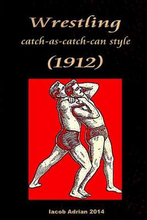 Wrestling Catch-As-Catch-Can Style (1912) de Iacob Adrian