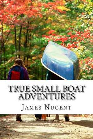 True Small Boat Adventures de James Nugent