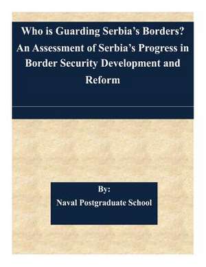 Who Is Guarding Serbia's Borders? an Assessment of Serbia's Progress in Border Security Development and Reform de Naval Postgraduate School