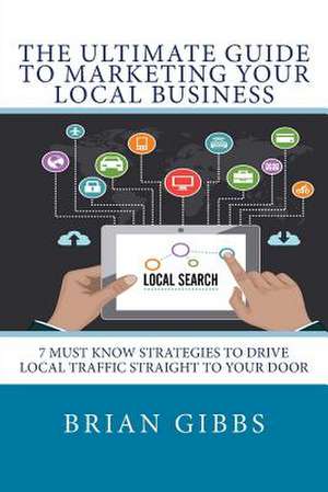 The Ultimate Guide to Marketing Your Local Business de Brian Gibbs