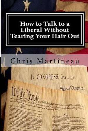 How to Talk to a Liberal Without Tearing Your Hair Out de Chris Martineau