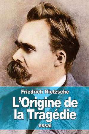 L'Origine de La Tragedie de Friedrich Wilhelm Nietzsche