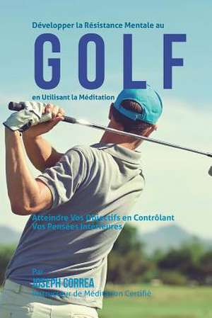 Developper La Resistance Mentale Au Golf En Utilisant La Meditation de Correa (Instructeur Certifie De Meditati