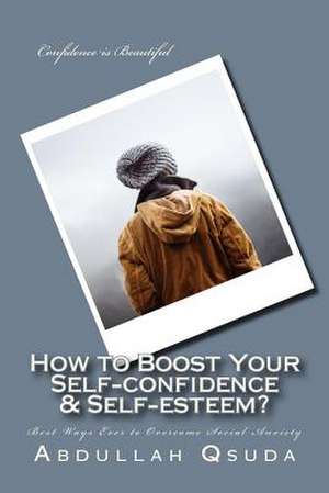 How to Boost Your Self-Confidence & Self-Esteem? de Abdullah Assaid Qsuda