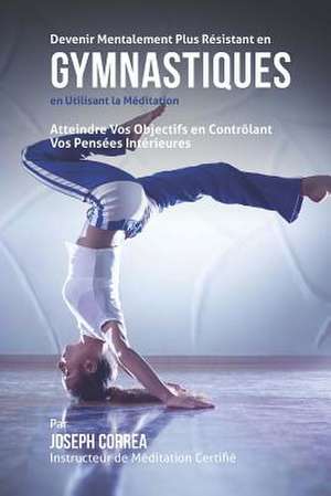 Devenir Mentalement Plus Resistant En Gymnastiques En Utilisant La Meditation de Correa (Instructeur De Meditation Certif