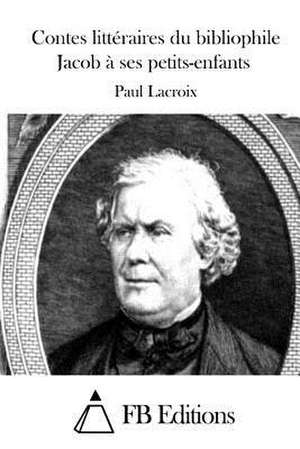 Contes Litteraires Du Bibliophile Jacob a Ses Petits-Enfants de Paul LaCroix