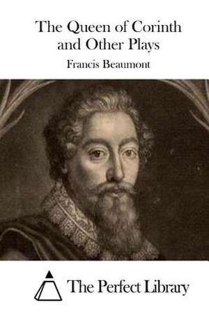 The Queen of Corinth and Other Plays de Francis Beaumont