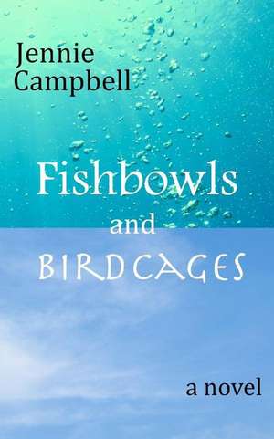 Fishbowls and Birdcages de Jennie Campbell