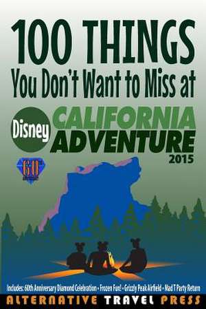 100 Things You Don't Want to Miss at Disney California Adventure 2015 de John Glass