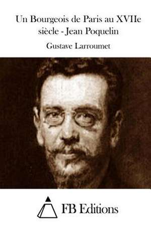 Un Bourgeois de Paris Au Xviie Siecle - Jean Poquelin de Gustave Larroumet