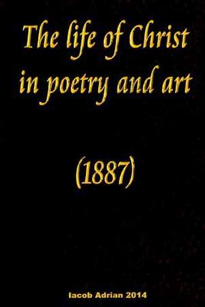 The Life of Christ in Poetry and Art (1887) de Iacob Adrian