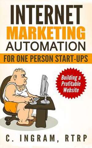 Internet Marketing Automation for One Person Start-Ups de Rtrp C. Ingram