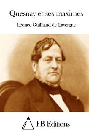 Quesnay Et Ses Maximes de Leonce Guilhaud De Lavergne