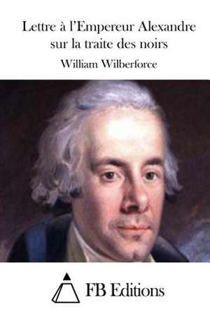 Lettre A L'Empereur Alexandre Sur La Traite Des Noirs de William Wilberforce