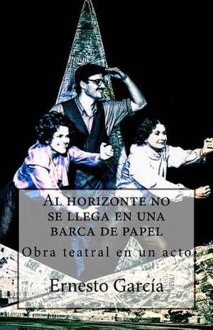 Al Horizonte No Se Llega En Una Barca de Papel de Ernesto Garcia