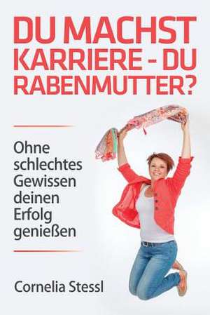 Du Machst Karriere - Du Rabenmutter? de Mag Cornelia Stessl