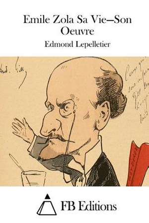 Emile Zola Sa Vie = Son Oeuvre de Edmond Lepelletier