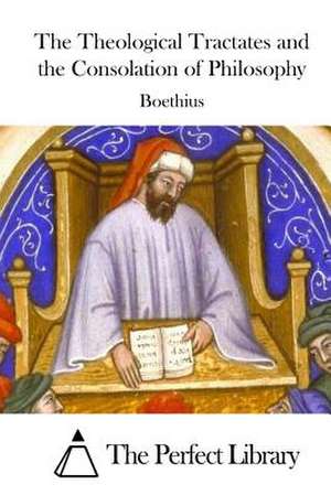 The Theological Tractates and the Consolation of Philosophy de Boethius