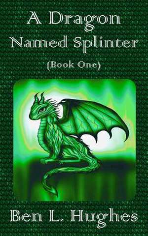 A Dragon Named Splinter de Ben L. Hughes