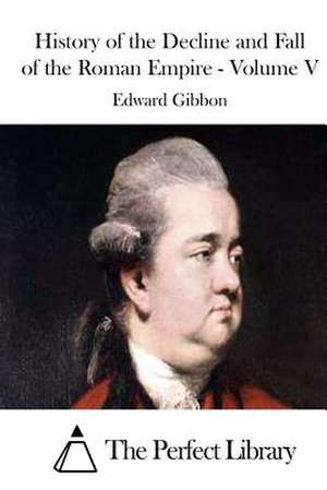 History of the Decline and Fall of the Roman Empire - Volume V de Edward Gibbon