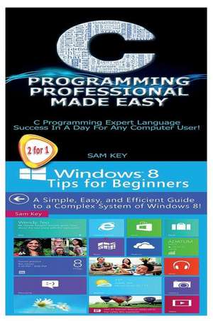 C Programming Professional Made Easy & Windows 8 Tips for Beginners de Sam Key