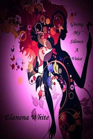 Giving My Silence a Voice de Elanena White