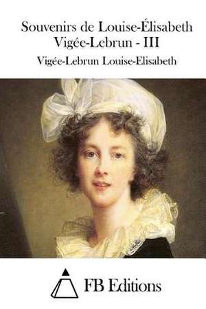 Souvenirs de Louise-Elisabeth Vigee-Lebrun - III de Vigee-Lebrun Louise-Elisabeth