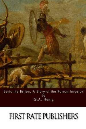 Beric the Briton, a Story of the Roman Invasion de G. a. Henty