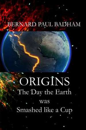 Origins - The Day the Earth Was Smashed Like a Cup de Bernard Paul Badham