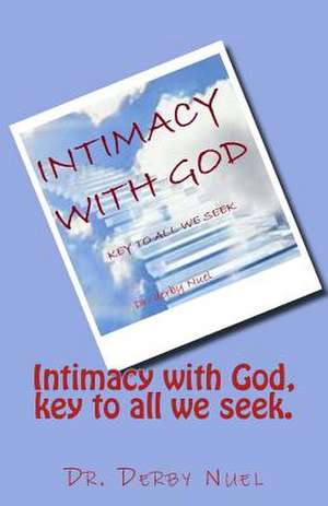 Intimacy with God, Key to All We Seek. de Dr Derby Nuel