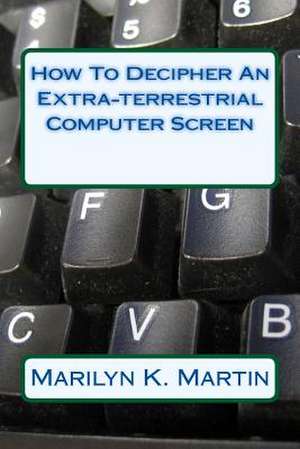 How to Decipher an Extra-Terrestrial Computer Screen de Marilyn K. Martin