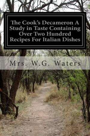 The Cook's Decameron a Study in Taste Containing Over Two Hundred Recipes for Italian Dishes de Mrs W. G. Waters