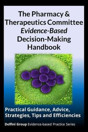 The Pharmacy & Therapeutics Committee Evidence-Based Decision-Making Handbook de Delfini Group