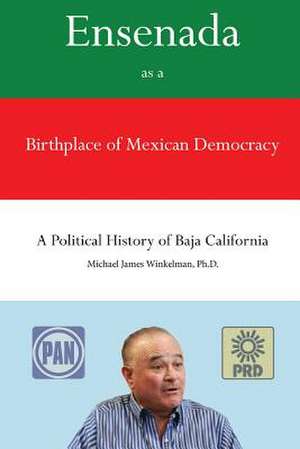 Ensenada as a Birthplace of Mexican Democracy de Dr Michael James Winkelman Ph. D.