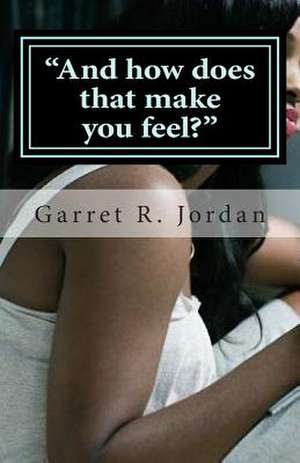 And How Does That Make You Feel? de Garret R. Jordan