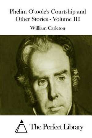 Phelim O'Toole's Courtship and Other Stories - Volume III de William Carleton